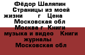 Фёдор Шаляпин “Страницы из моей жизни“ 1961 г › Цена ­ 100 - Московская обл., Москва г. Книги, музыка и видео » Книги, журналы   . Московская обл.